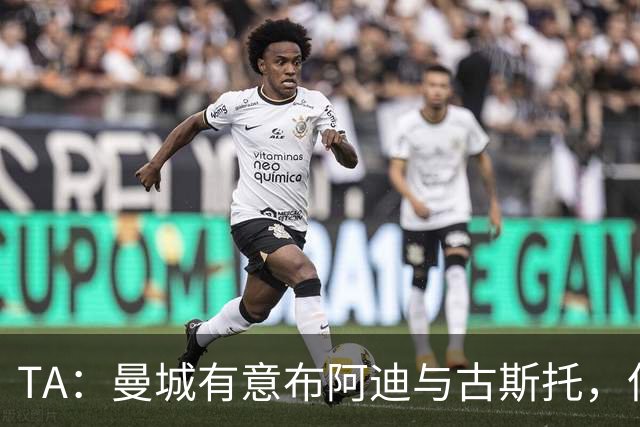 TA：曼城有意布阿迪与古斯托，但切尔西为后者标价过高 难以负担